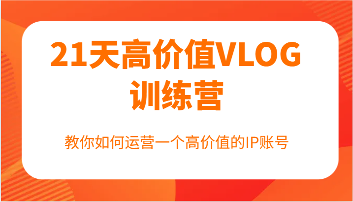 21天高价值VLOG训练营【第一期】，教你如何运营一个高价值的IP账号-前沿谈项目