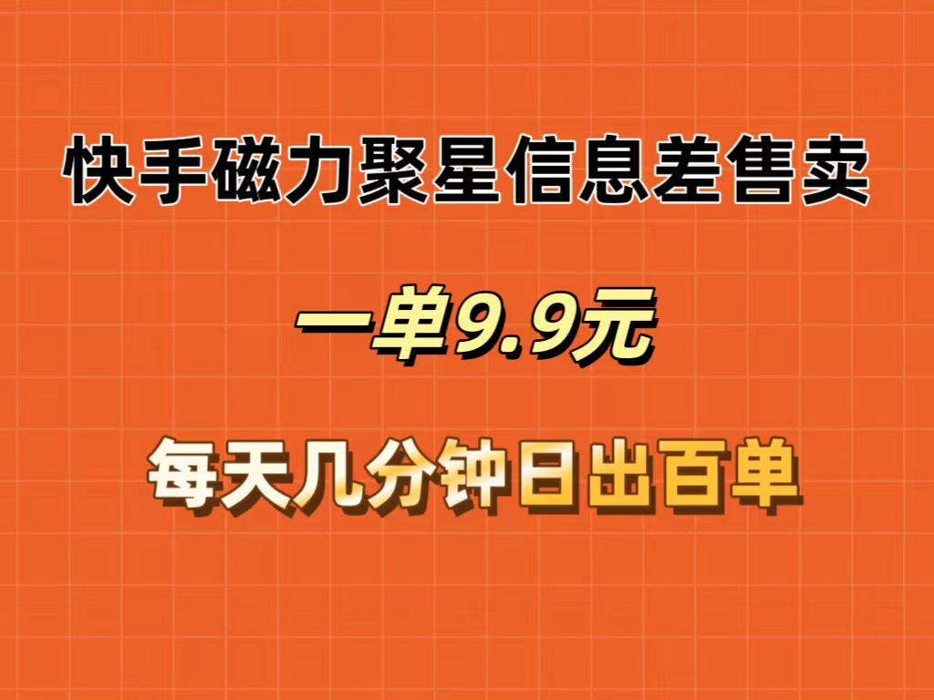 （12150期）快手磁力聚星信息差售卖，一单9.9.每天几分钟，日出百单-前沿谈项目