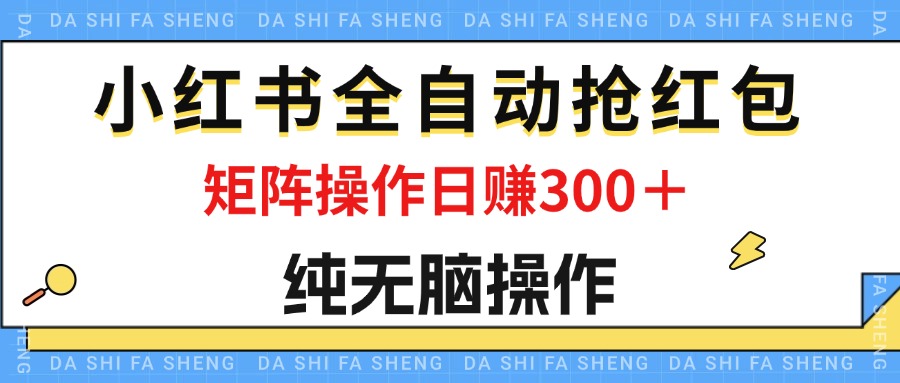 （12151期）最新小红书全自动抢红包，单号一天50＋  矩阵操作日入300＋，纯无脑操作-前沿谈项目
