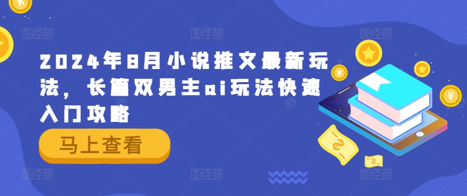 2024年8月小说推文最新玩法，长篇双男主ai玩法快速入门攻略-前沿谈项目
