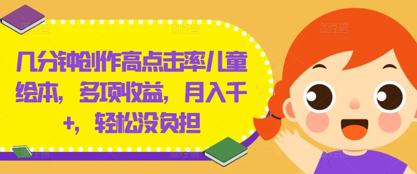 几分钟创作高点击率儿童绘本，多项收益，月入千+，轻松没负担-前沿谈项目