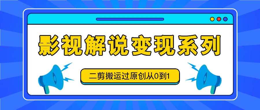 影视解说变现系列，二剪搬运过原创从0到1，喂饭式教程-前沿谈项目