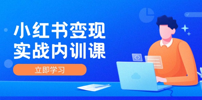 小红书变现实战内训课，0-1实现小红书-IP变现 底层逻辑/实战方法/训练结合-前沿谈项目