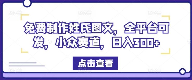 免费制作姓氏图文，全平台可发，小众赛道，日入300+【揭秘】-前沿谈项目