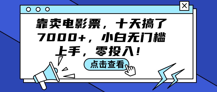 （12161期）靠卖电影票，十天搞了7000+，小白无门槛上手，零投入！-前沿谈项目