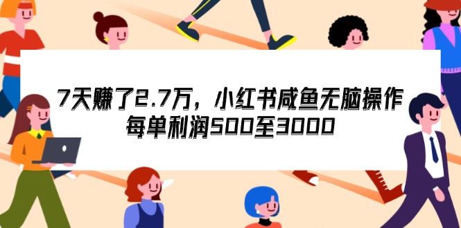 （12192期）7天收了2.7万，小红书咸鱼无脑操作，每单利润500至3000-前沿谈项目