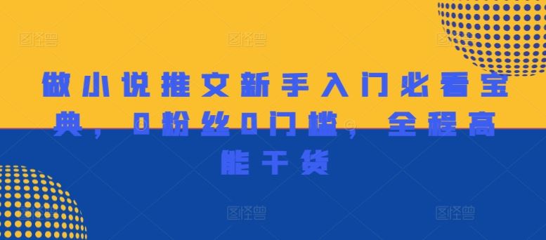 做小说推文新手入门必看宝典，0粉丝0门槛，全程高能干货-前沿谈项目