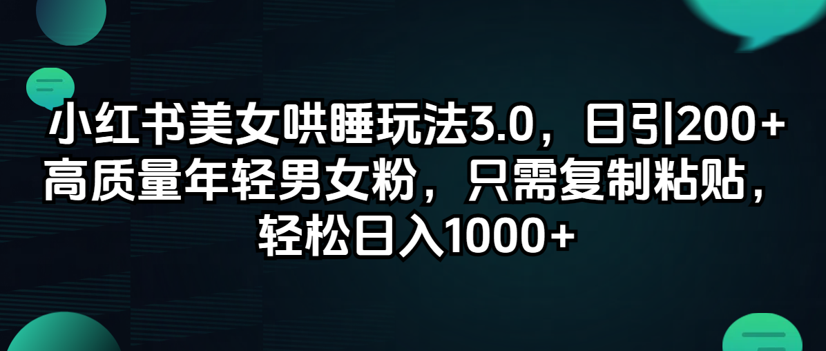 （12195期）小红书美女哄睡玩法3.0，日引200+高质量年轻男女粉，只需复制粘贴，轻…-前沿谈项目