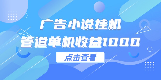 （12198期）广告小说挂机管道单机收益1000+-前沿谈项目