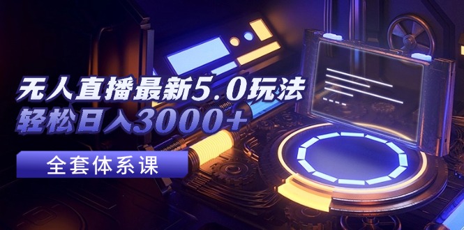 （12204期）无人直播最新5.0玩法，轻松日入3000+-前沿谈项目