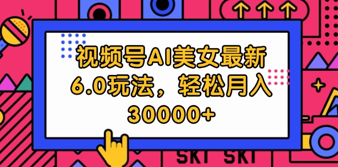 （12205期）视频号AI美女最新6.0玩法，轻松月入30000+-前沿谈项目