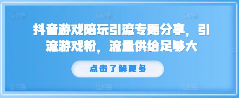 抖音游戏陪玩引流专题分享，引流游戏粉，流量供给足够大-前沿谈项目