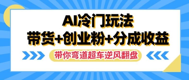 AI冷门玩法，带货+创业粉+分成收益，带你弯道超车，实现逆风翻盘【揭秘】-前沿谈项目