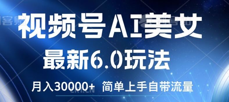 视频号AI美女最新6.0玩法，简单上手自带流量，月入3w【揭秘】-前沿谈项目