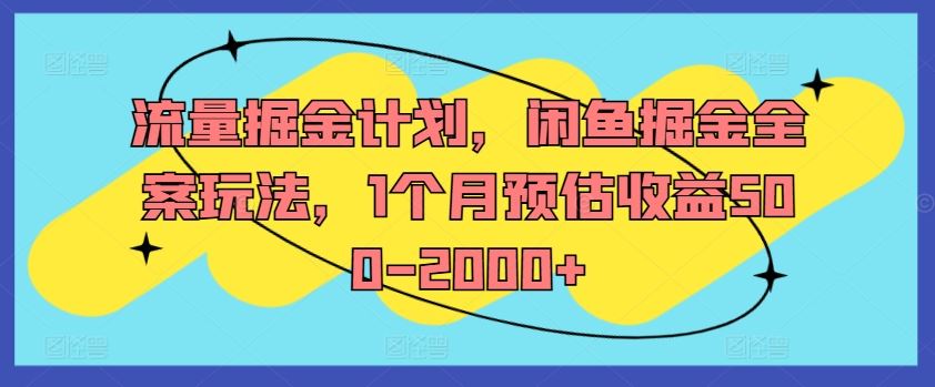 流量掘金计划，闲鱼掘金全案玩法，1个月预估收益500-2000+-前沿谈项目