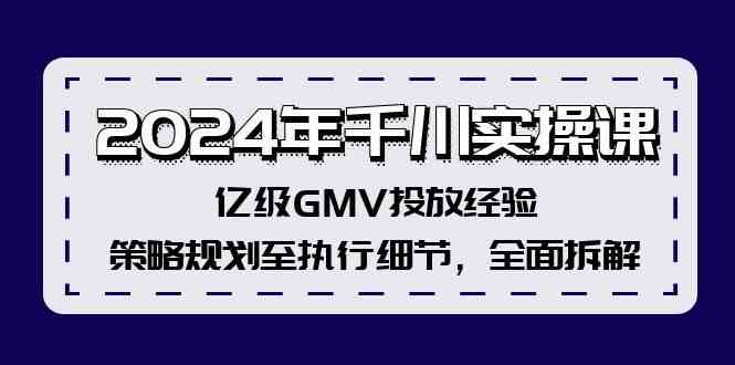 2024年千川实操课，亿级GMV投放经验，策略规划至执行细节，全面拆解-前沿谈项目