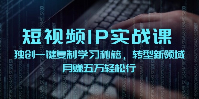短视频IP实战课，独创一键复制学习秘籍，转战新领域，月赚五万轻松行-前沿谈项目