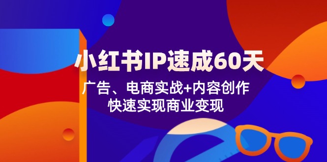 小红书IP速成60天：广告、电商实战+内容创作，快速实现商业变现-前沿谈项目