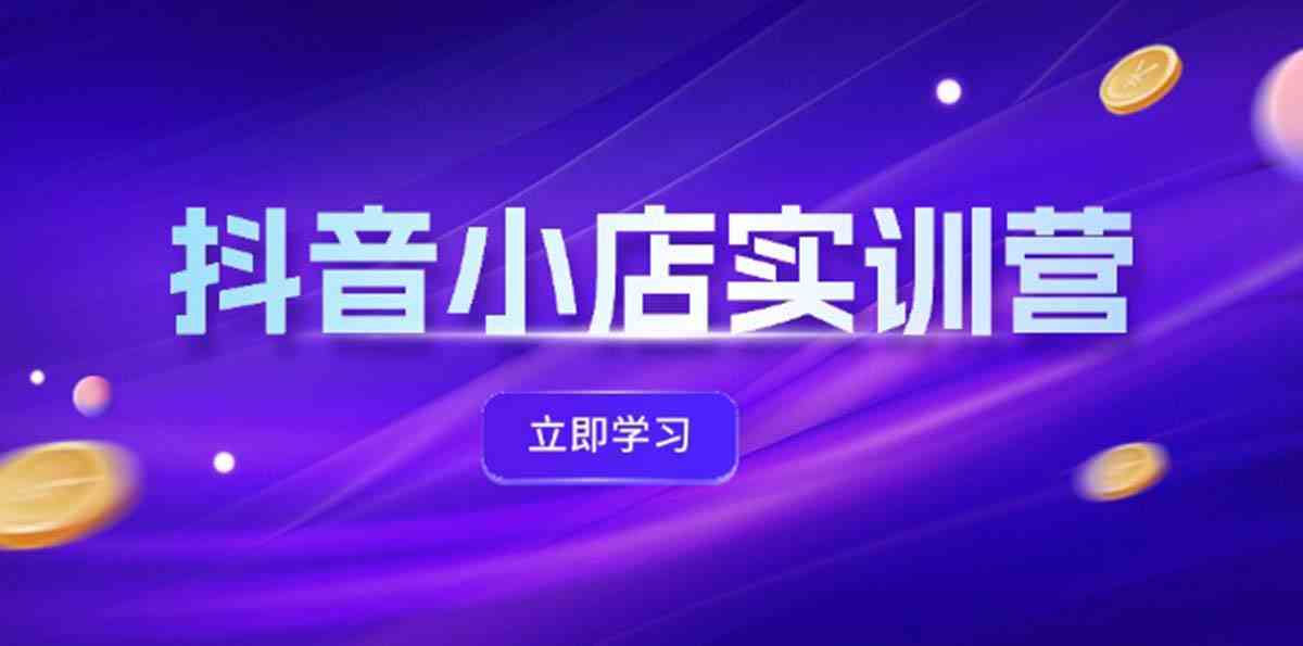 抖音小店最新实训营，提升体验分、商品卡 引流，投流增效，联盟引流秘籍-前沿谈项目
