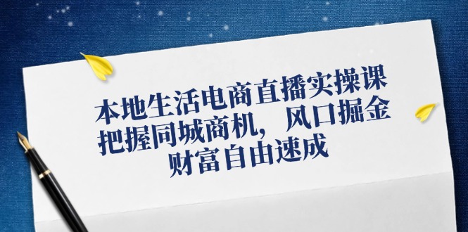 （12214期）本地生活电商直播实操课，把握同城商机，风口掘金，财富自由速成-前沿谈项目