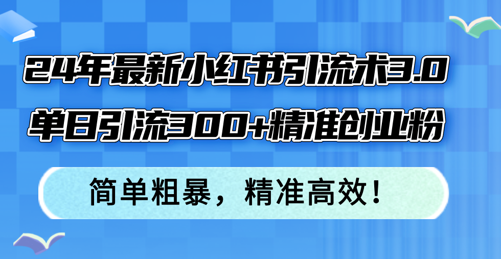 （12215期）24年最新小红书引流术3.0，单日引流300+精准创业粉，简单粗暴，精准高效！-前沿谈项目