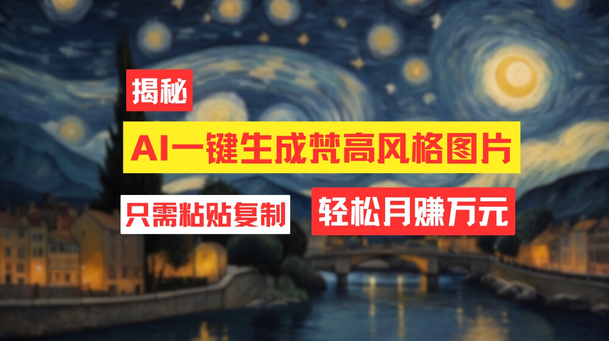 （12219期）用AI工具生成梵高风格图片，月入过万只需简单几步！-前沿谈项目