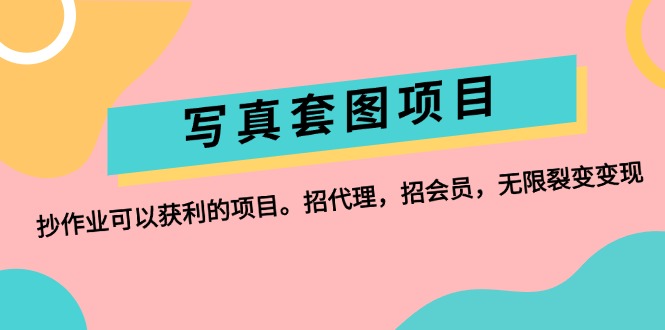 （12220期）写真套图项目：抄作业可以获利的项目。招代理，招会员，无限裂变变现-前沿谈项目
