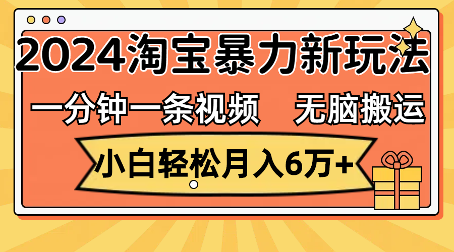（12239期）一分钟一条视频，无脑搬运，小白轻松月入6万+2024淘宝暴力新玩法，可批量-前沿谈项目