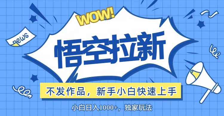 （12243期）悟空拉新最新玩法，无需作品暴力出单，小白快速上手-前沿谈项目