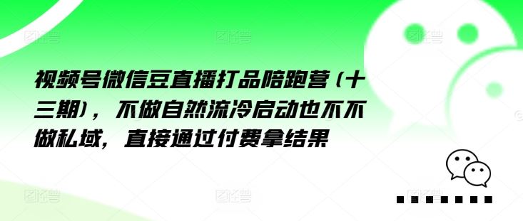 视频号微信豆直播打品陪跑营(十三期)，‮做不‬自‮流然‬冷‮动启‬也不不做私域，‮接直‬通‮付过‬费拿结果-前沿谈项目