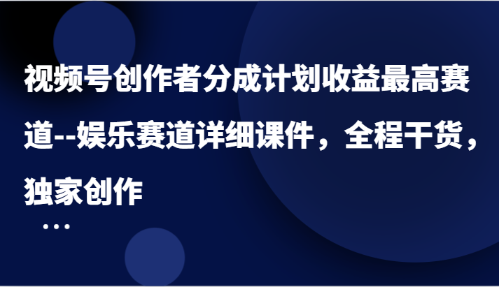 视频号创作者分成计划收益最高赛道–娱乐赛道详细课件，全程干货，独家创作-前沿谈项目