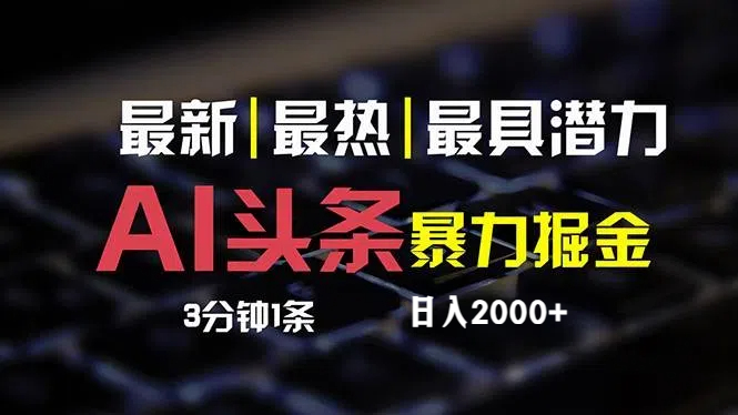 （12254期）最新AI头条掘金，每天10分钟，简单复制粘贴，小白月入2万+-前沿谈项目