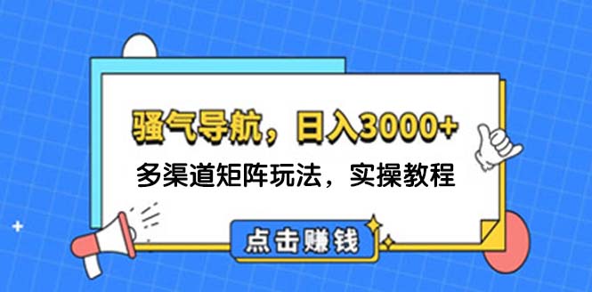 （12255期）日入3000+ 骚气导航，多渠道矩阵玩法，实操教程-前沿谈项目