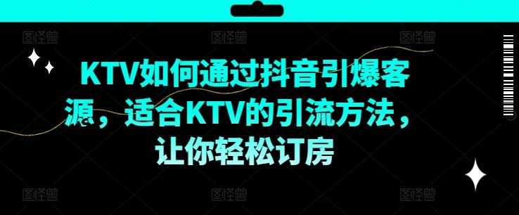 KTV抖音短视频营销，KTV如何通过抖音引爆客源，适合KTV的引流方法，让你轻松订房-前沿谈项目