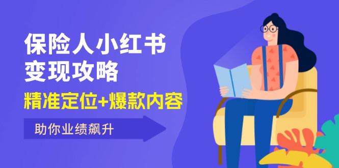 （12307期）保 险 人 小红书变现攻略，精准定位+爆款内容，助你业绩飙升-前沿谈项目