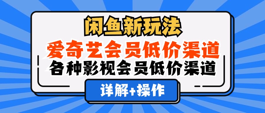 （12320期）闲鱼新玩法，爱奇艺会员低价渠道，各种影视会员低价渠道详解-前沿谈项目