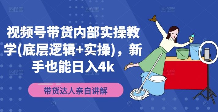 视频号带货内部实操教学(底层逻辑+实操)，新手也能日入4k-前沿谈项目