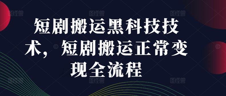 短剧搬运黑科技技术，短剧搬运正常变现全流程-前沿谈项目