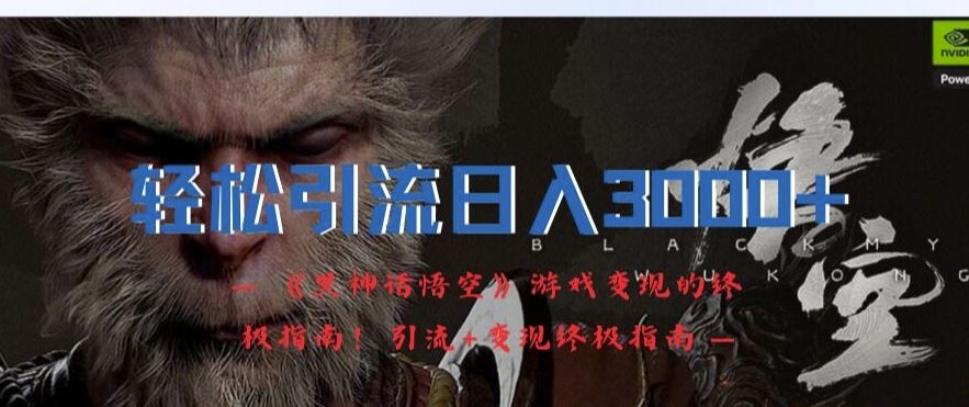 轻松引流日入3k，《黑神话悟空》游戏变现的终极指南!引流+变现终极指南-前沿谈项目
