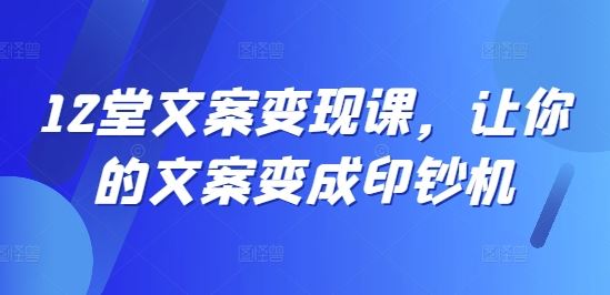 12堂文案变现课，让你的文案变成印钞机-前沿谈项目