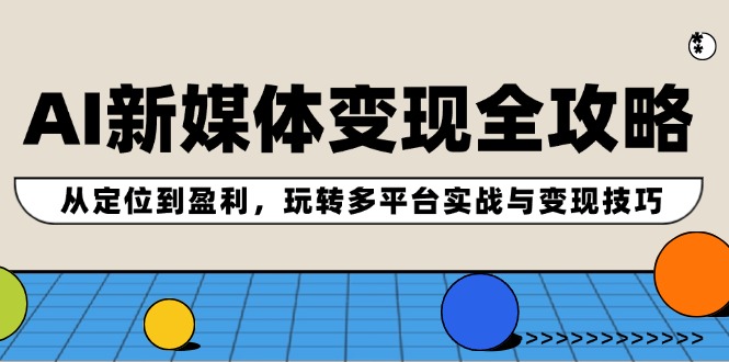 AI新媒体变现全攻略：从定位到盈利，玩转多平台实战与变现技巧-前沿谈项目
