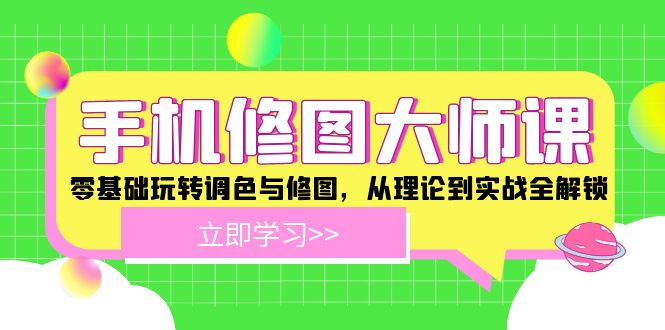 手机修图大师课：零基础玩转调色与修图，从理论到实战全解锁-前沿谈项目