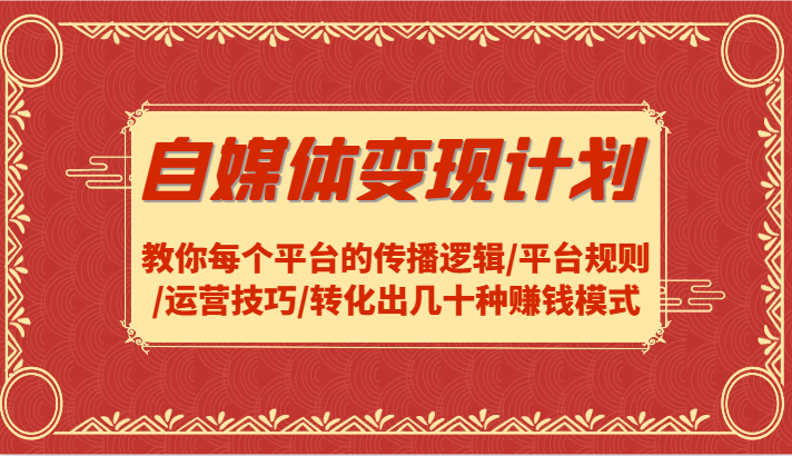 自媒体变现计划-教你每个平台的传播逻辑/平台规则/运营技巧/转化出几十种赚钱模式-前沿谈项目