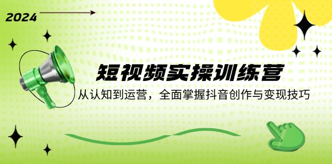短视频实操训练营：从认知到运营，全面掌握抖音创作与变现技巧-前沿谈项目