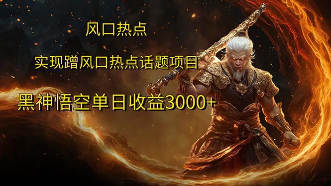 （12328期）风口热点项目黑神话悟空单日收益3000+-前沿谈项目