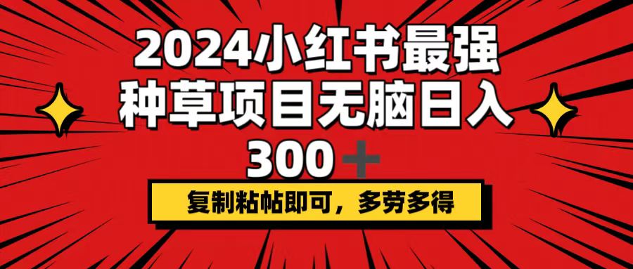 （12336期）2024小红书最强种草项目，无脑日入300+，复制粘帖即可，多劳多得-前沿谈项目