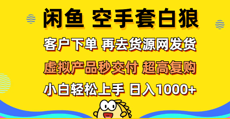 （12334期）闲鱼空手套白狼 客户下单 再去货源网发货 秒交付 高复购 轻松上手 日入…-前沿谈项目