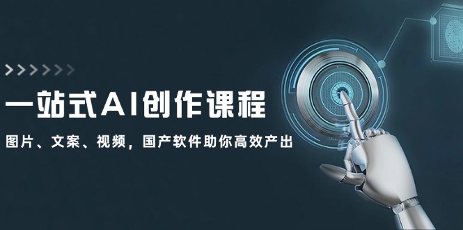 （12337期）一站式AI创作课程：图片、文案、视频，国产软件助你高效产出-前沿谈项目