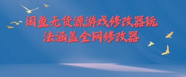 闲鱼无货源游戏修改器玩法涵盖全网修改器-前沿谈项目
