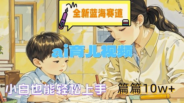 全新蓝海赛道-ai育儿视频，小白也能轻松上手，篇篇10w+【揭秘】-前沿谈项目